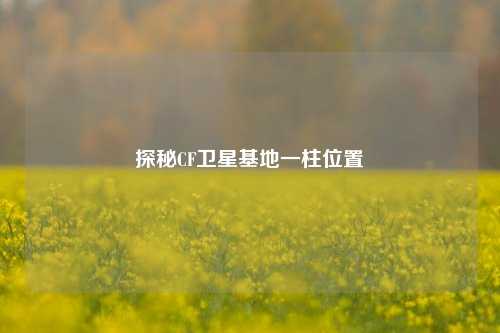 探秘CF卫星基地一柱位置