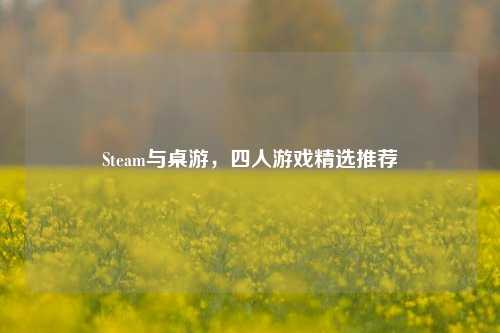Steam与桌游,四人游戏精选推荐