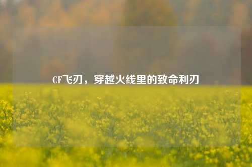 CF飞刃，穿越火线里的致命利刃