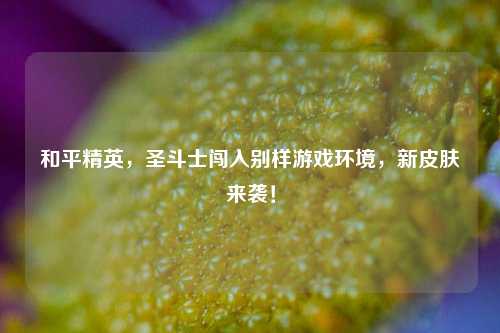 和平精英，圣斗士闯入别样游戏环境，新皮肤来袭！