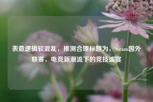 表意逻辑较混乱,推测合理标题为,Steam国外联赛,电竞新潮流下的竞技盛宴