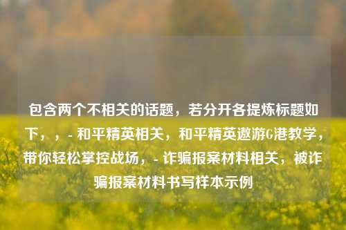 包含两个不相关的话题，若分开各提炼标题如下，，- 和平精英相关，和平精英遨游G港教学，带你轻松掌控战场，- 诈骗报案材料相关，被诈骗报案材料书写样本示例
