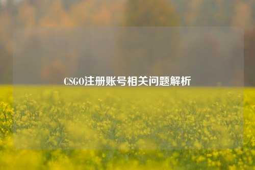 CSGO注册账号相关问题解析