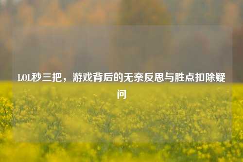 LOL秒三把，游戏背后的无奈反思与胜点扣除疑问