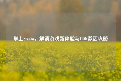 掌上Steam，解锁游戏新体验与CDK激活攻略