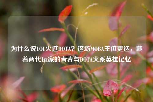 为什么说LOL火过DOTA?这场MOBA王位更迭,藏着两代玩家的青春与DOTA火系英雄记忆