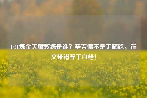 LOL炼金天赋教练是谁?辛吉德不是无脑跑,符文带错等于白给!