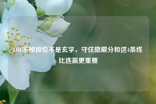 LOL不掉段位不是玄学,守住隐藏分和这4条线比连赢更重要