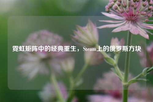 霓虹矩阵中的经典重生,Steam上的俄罗斯方块